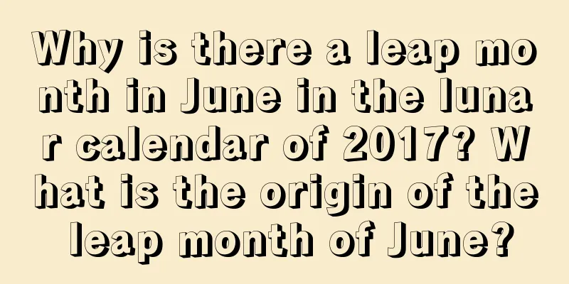 Why is there a leap month in June in the lunar calendar of 2017? What is the origin of the leap month of June?