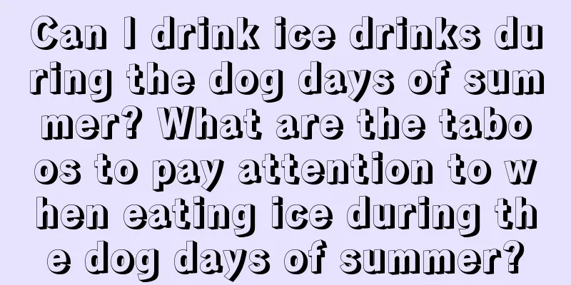 Can I drink ice drinks during the dog days of summer? What are the taboos to pay attention to when eating ice during the dog days of summer?