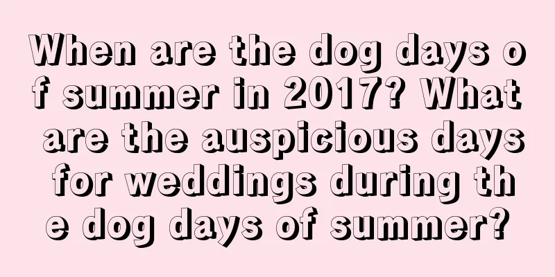 When are the dog days of summer in 2017? What are the auspicious days for weddings during the dog days of summer?