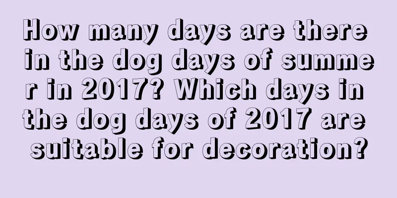 How many days are there in the dog days of summer in 2017? Which days in the dog days of 2017 are suitable for decoration?