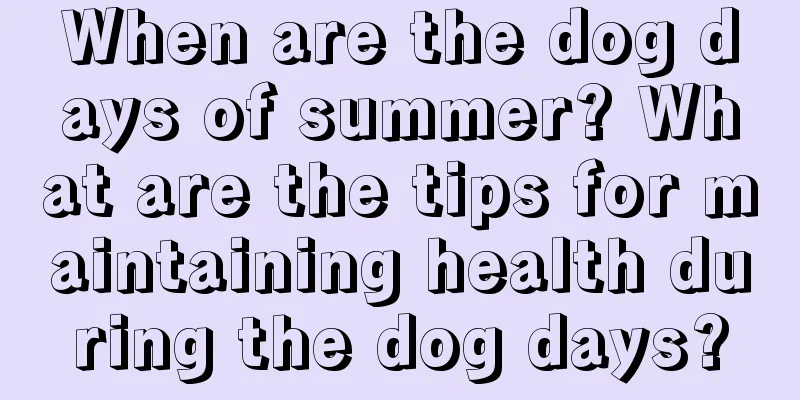When are the dog days of summer? What are the tips for maintaining health during the dog days?