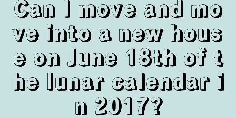 Can I move and move into a new house on June 18th of the lunar calendar in 2017?