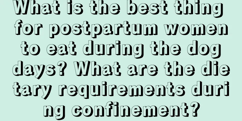 What is the best thing for postpartum women to eat during the dog days? What are the dietary requirements during confinement?