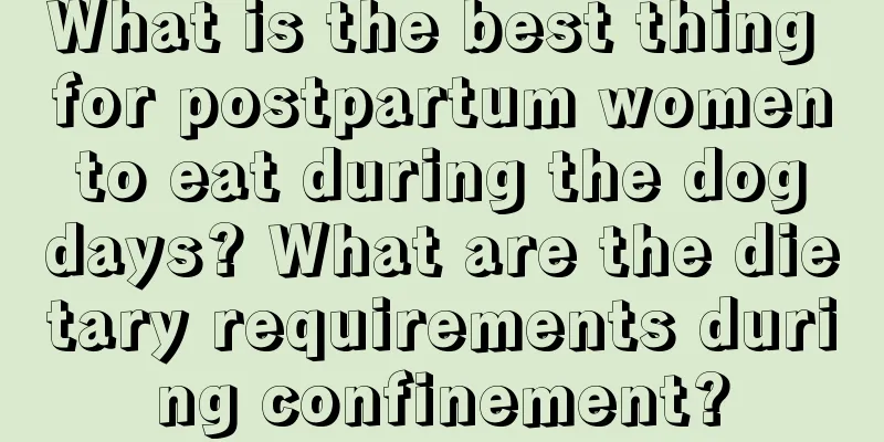 What is the best thing for postpartum women to eat during the dog days? What are the dietary requirements during confinement?