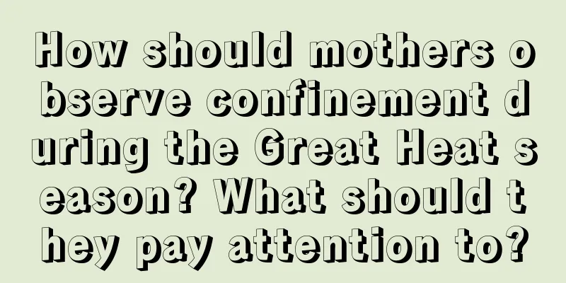 How should mothers observe confinement during the Great Heat season? What should they pay attention to?