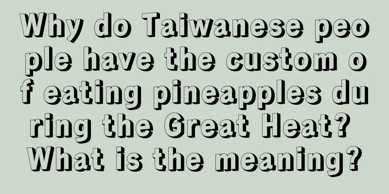 Why do Taiwanese people have the custom of eating pineapples during the Great Heat? What is the meaning?