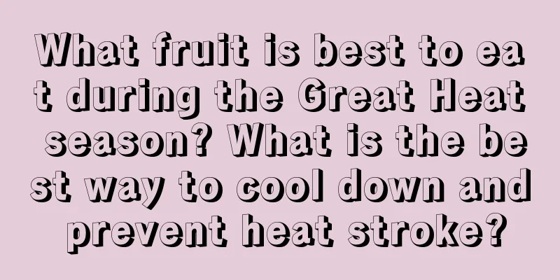 What fruit is best to eat during the Great Heat season? What is the best way to cool down and prevent heat stroke?