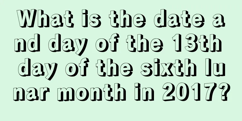 What is the date and day of the 13th day of the sixth lunar month in 2017?