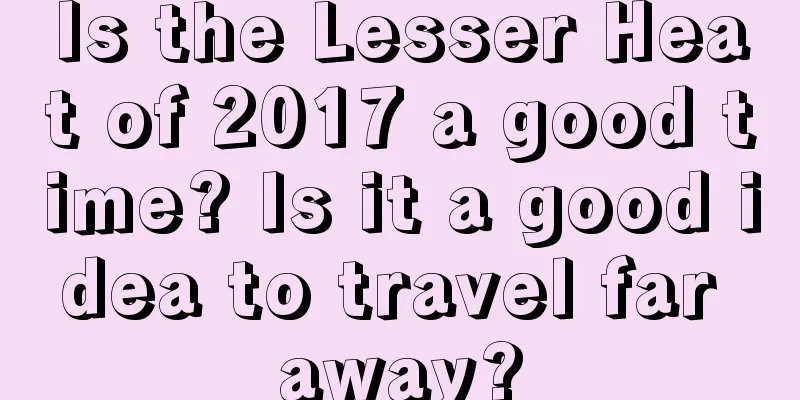Is the Lesser Heat of 2017 a good time? Is it a good idea to travel far away?