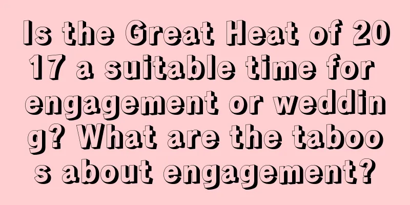 Is the Great Heat of 2017 a suitable time for engagement or wedding? What are the taboos about engagement?