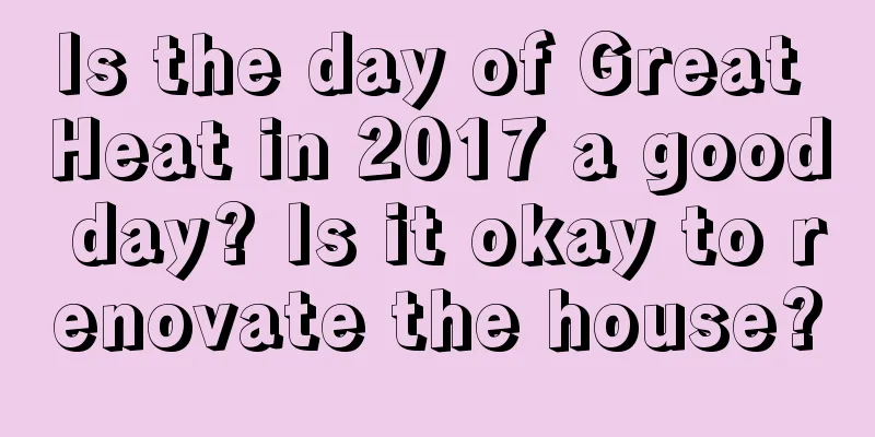 Is the day of Great Heat in 2017 a good day? Is it okay to renovate the house?