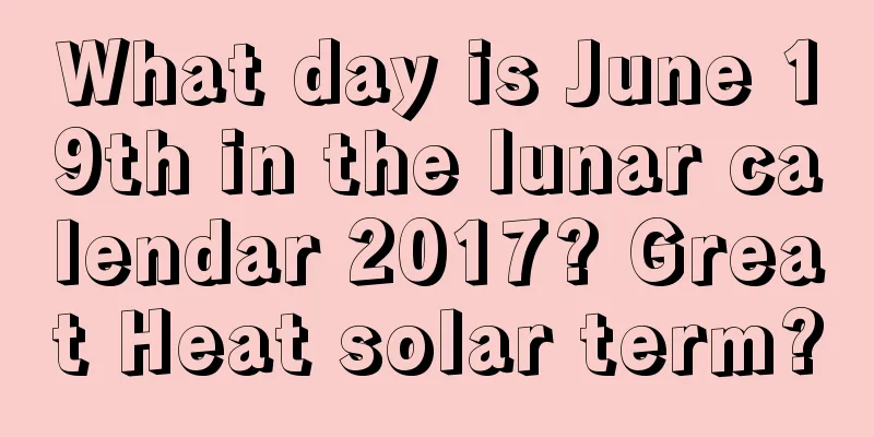 What day is June 19th in the lunar calendar 2017? Great Heat solar term?