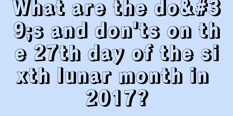 What are the do's and don'ts on the 27th day of the sixth lunar month in 2017?