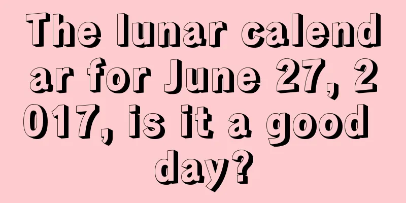 The lunar calendar for June 27, 2017, is it a good day?
