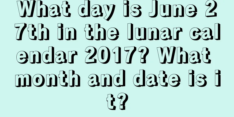 What day is June 27th in the lunar calendar 2017? What month and date is it?