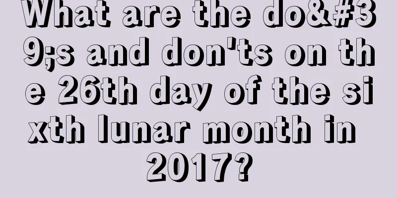 What are the do's and don'ts on the 26th day of the sixth lunar month in 2017?