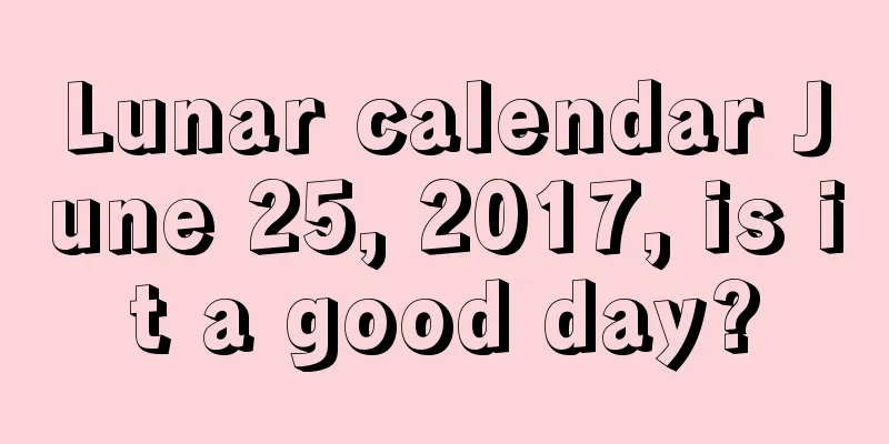 Lunar calendar June 25, 2017, is it a good day?