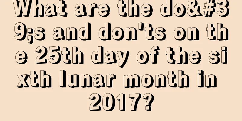 What are the do's and don'ts on the 25th day of the sixth lunar month in 2017?