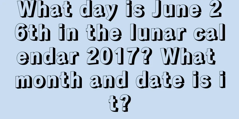 What day is June 26th in the lunar calendar 2017? What month and date is it?