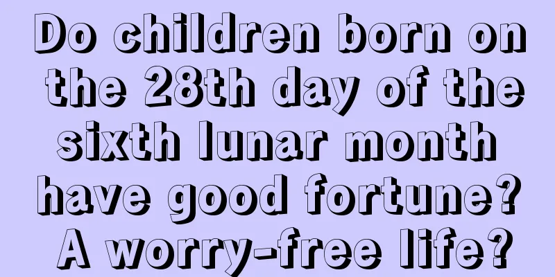 Do children born on the 28th day of the sixth lunar month have good fortune? A worry-free life?
