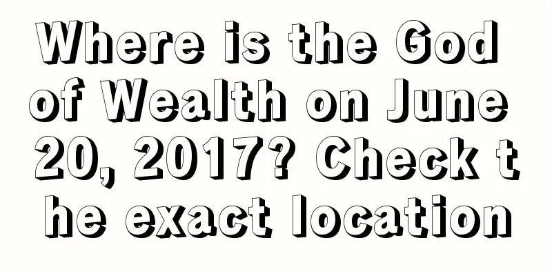 Where is the God of Wealth on June 20, 2017? Check the exact location