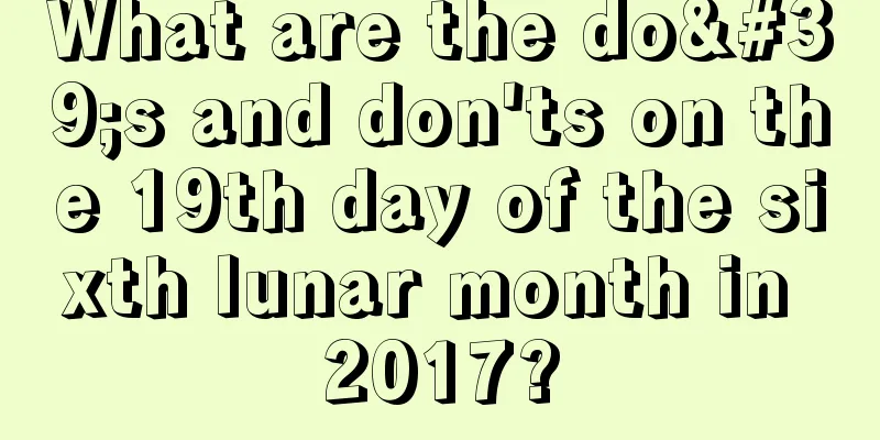 What are the do's and don'ts on the 19th day of the sixth lunar month in 2017?