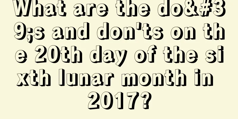 What are the do's and don'ts on the 20th day of the sixth lunar month in 2017?