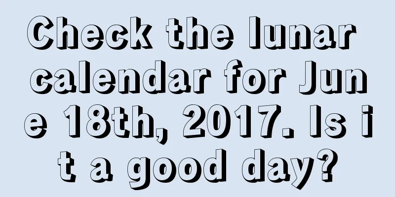 Check the lunar calendar for June 18th, 2017. Is it a good day?