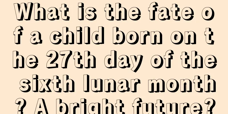 What is the fate of a child born on the 27th day of the sixth lunar month? A bright future?