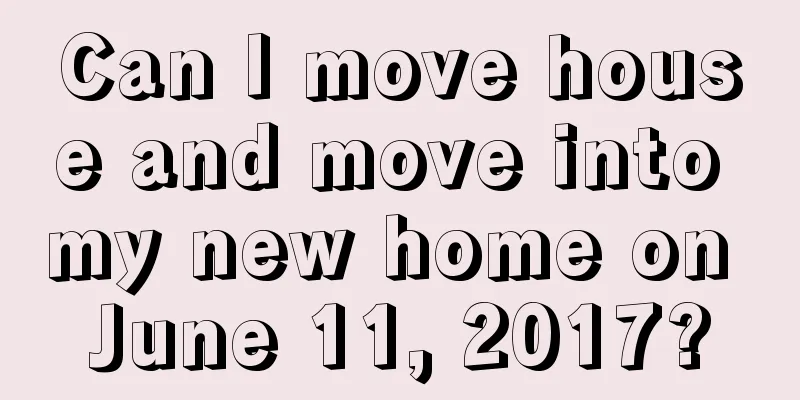 Can I move house and move into my new home on June 11, 2017?