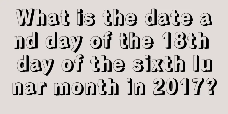 What is the date and day of the 18th day of the sixth lunar month in 2017?
