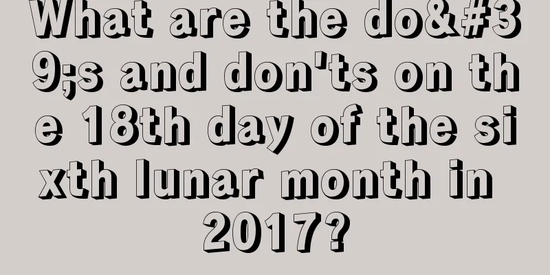 What are the do's and don'ts on the 18th day of the sixth lunar month in 2017?