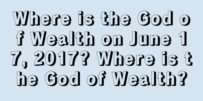 Where is the God of Wealth on June 17, 2017? Where is the God of Wealth?