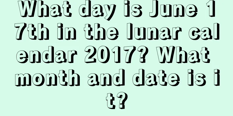 What day is June 17th in the lunar calendar 2017? What month and date is it?