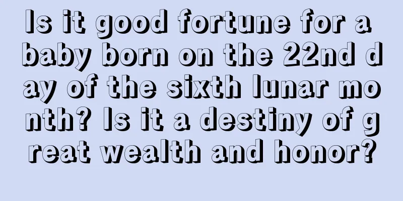 Is it good fortune for a baby born on the 22nd day of the sixth lunar month? Is it a destiny of great wealth and honor?