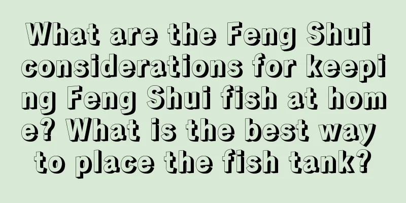 What are the Feng Shui considerations for keeping Feng Shui fish at home? What is the best way to place the fish tank?