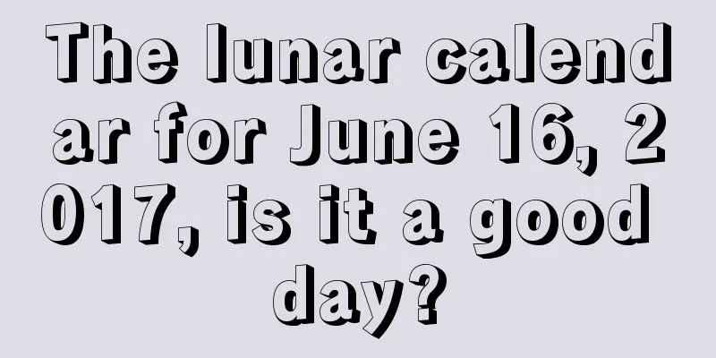 The lunar calendar for June 16, 2017, is it a good day?