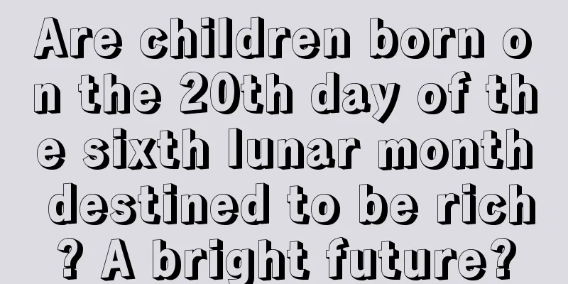 Are children born on the 20th day of the sixth lunar month destined to be rich? A bright future?