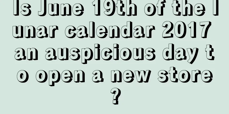 Is June 19th of the lunar calendar 2017 an auspicious day to open a new store?