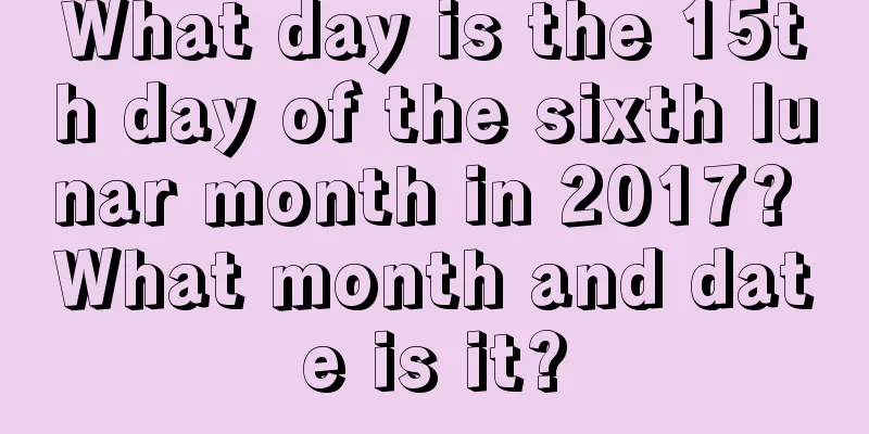 What day is the 15th day of the sixth lunar month in 2017? What month and date is it?