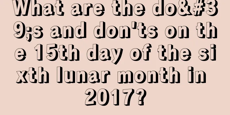 What are the do's and don'ts on the 15th day of the sixth lunar month in 2017?