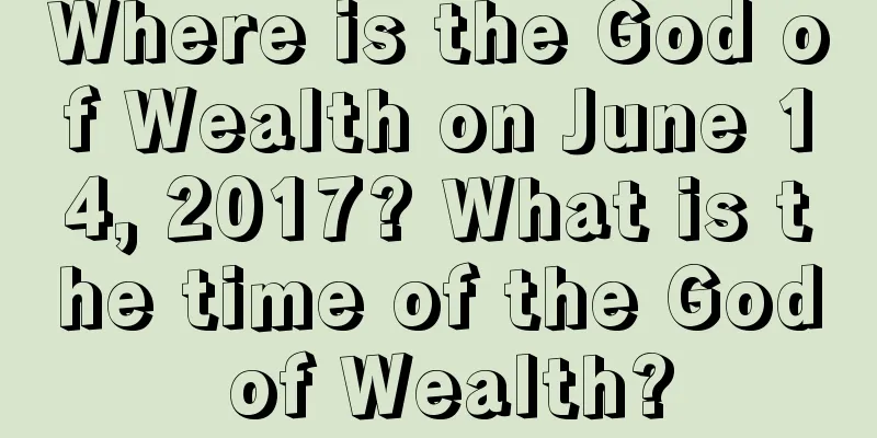 Where is the God of Wealth on June 14, 2017? What is the time of the God of Wealth?