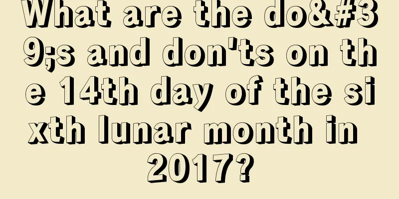 What are the do's and don'ts on the 14th day of the sixth lunar month in 2017?