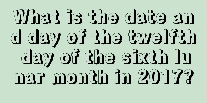 What is the date and day of the twelfth day of the sixth lunar month in 2017?