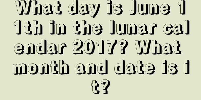 What day is June 11th in the lunar calendar 2017? What month and date is it?