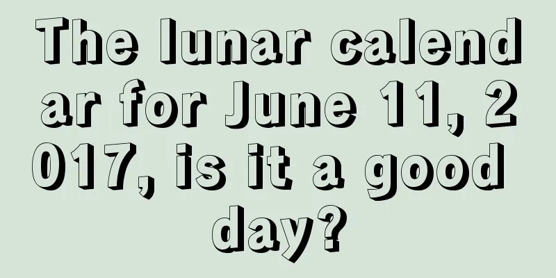The lunar calendar for June 11, 2017, is it a good day?