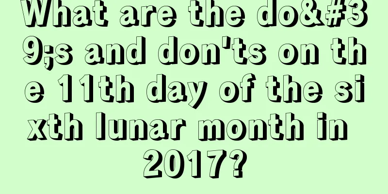 What are the do's and don'ts on the 11th day of the sixth lunar month in 2017?