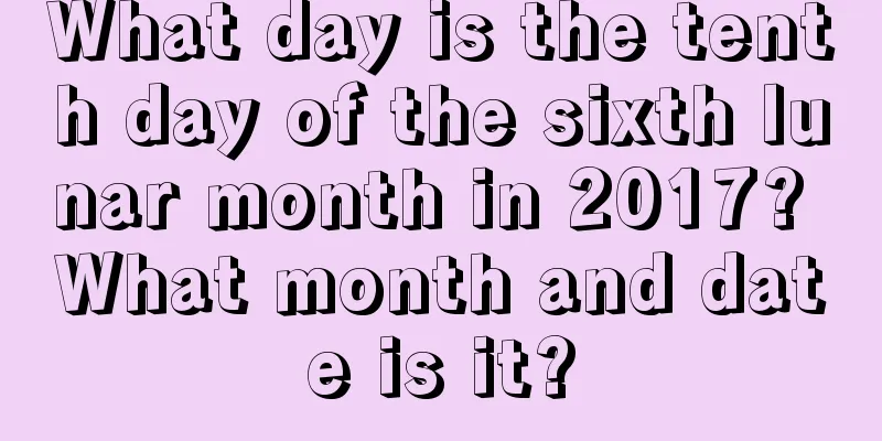 What day is the tenth day of the sixth lunar month in 2017? What month and date is it?