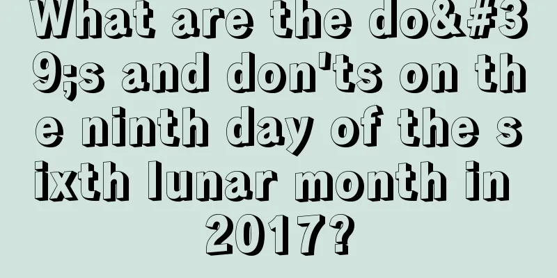 What are the do's and don'ts on the ninth day of the sixth lunar month in 2017?
