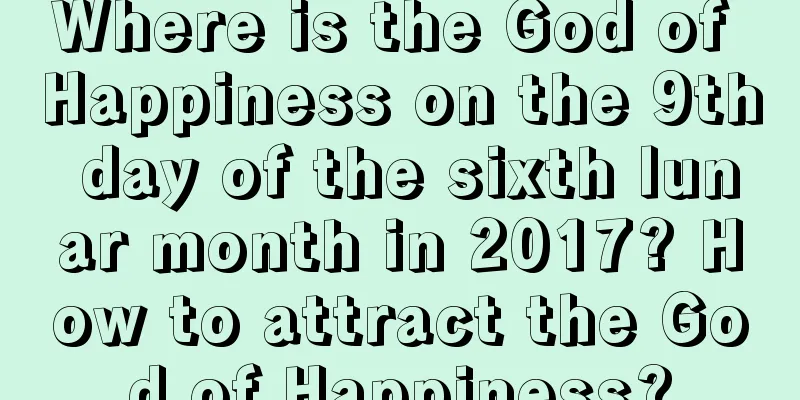 Where is the God of Happiness on the 9th day of the sixth lunar month in 2017? How to attract the God of Happiness?